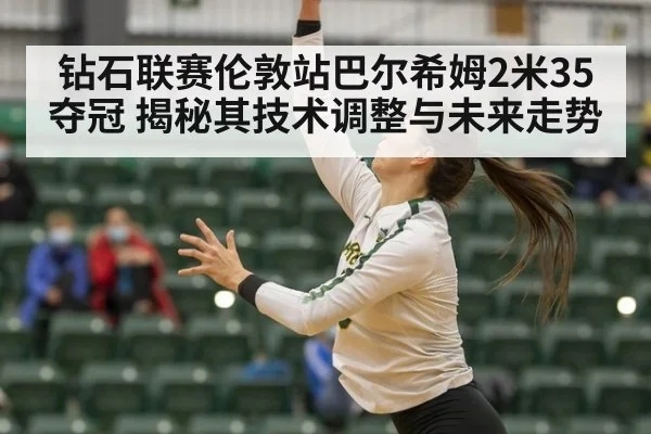 钻石联赛伦敦站巴尔希姆2米35夺冠 揭秘其技术调整与未来走势 | nine game
