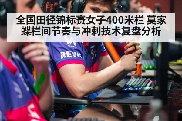 全国田径锦标赛女子400米栏 莫家蝶栏间节奏与冲刺技术复盘分析 | nine game