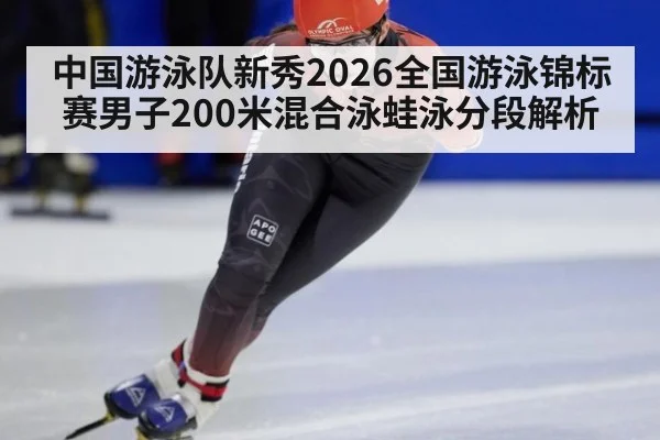 中国游泳队新秀2026全国游泳锦标赛男子200米混合泳蛙泳分段解析 | nine game