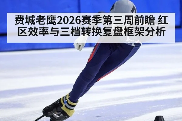 费城老鹰2026赛季第三周前瞻 红区效率与三档转换复盘框架分析 | nine game