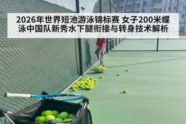 2026年世界短池游泳锦标赛 女子200米蝶泳中国队新秀水下腿衔接与转身技术解析 | nine game