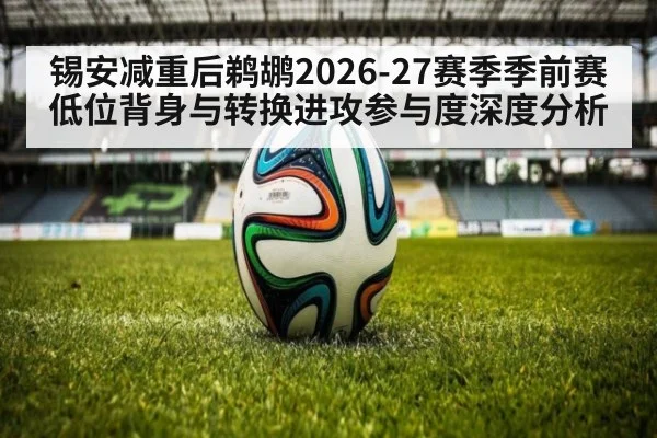 锡安减重后鹈鹕2026-27赛季季前赛低位背身与转换进攻参与度深度分析 | nine game